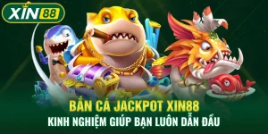 Bắn Cá Jackpot Xin88 - Kinh Nghiệm Giúp Bạn Luôn Dẫn Đầu