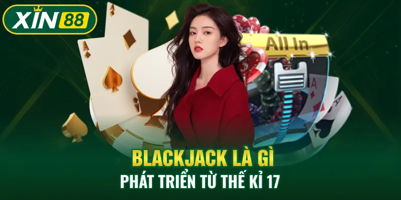 Blackjack là gì phát triển từ thế kỉ 17