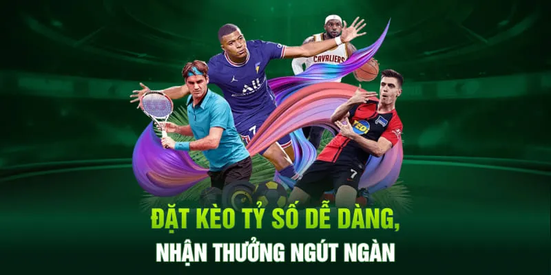 Đặt kèo tỷ số dễ dàng, nhận thưởng ngút ngàn