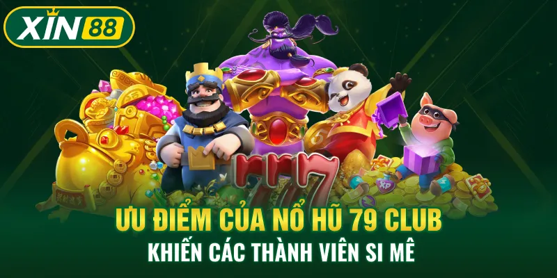 Ưu điểm của nổ hũ 79 Club khiến các thành viên si mê